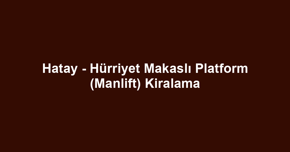 Hatay - Hürriyet Makaslı Platform (Manlift) Kiralama