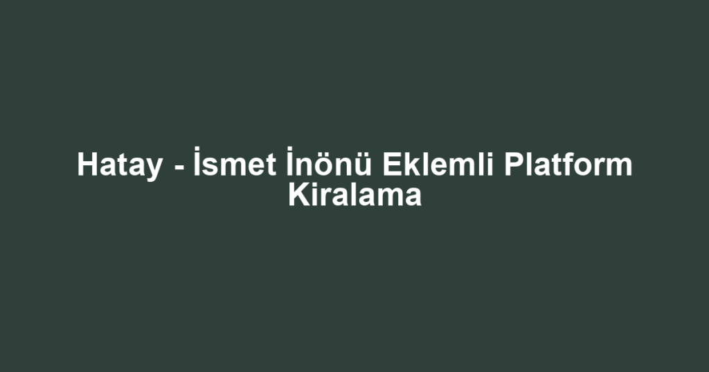 Hatay - İsmet İnönü Eklemli Platform Kiralama