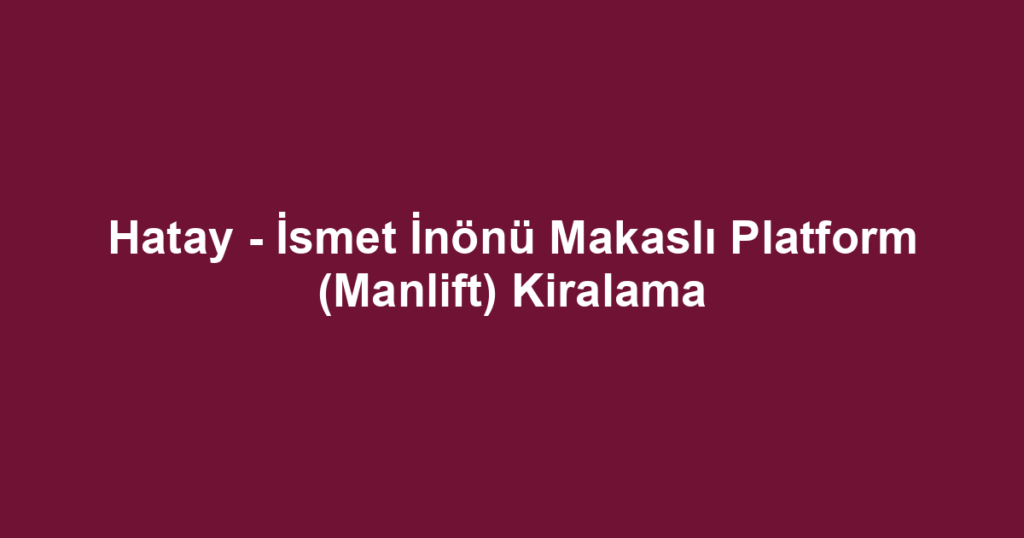 Hatay - İsmet İnönü Makaslı Platform (Manlift) Kiralama