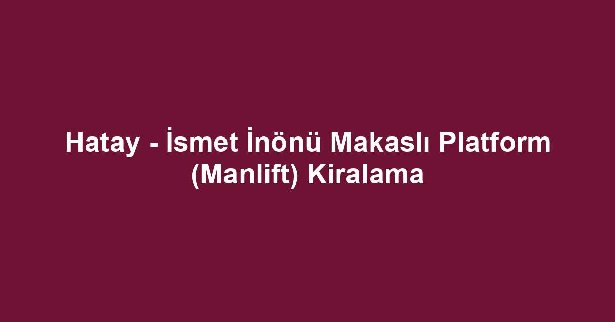 Hatay - İsmet İnönü Makaslı Platform (Manlift) Kiralama