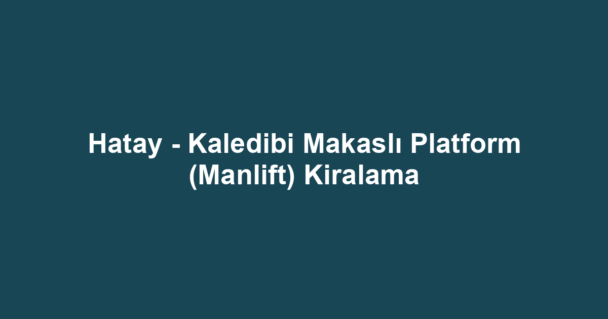 Hatay - Kaledibi Makaslı Platform (Manlift) Kiralama