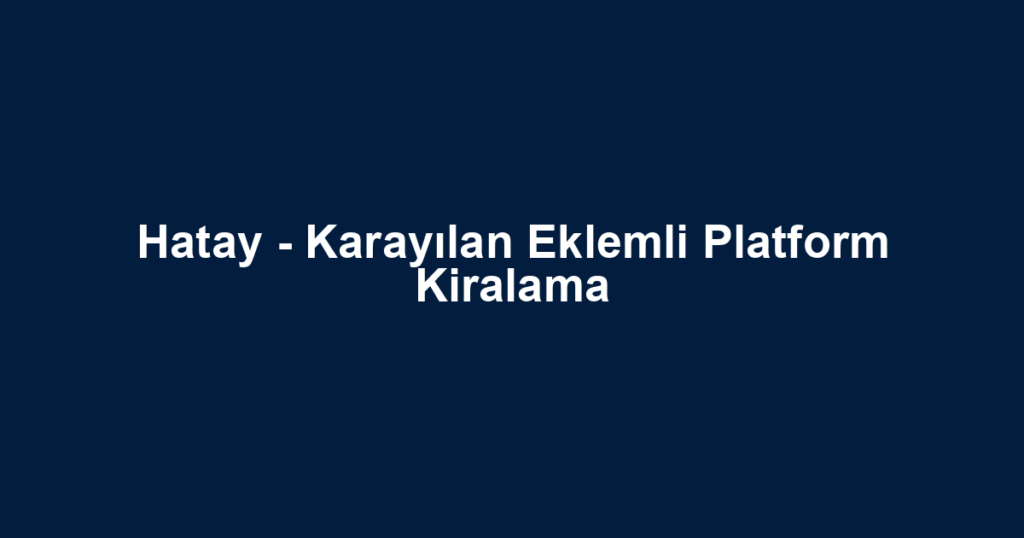 Hatay - Karayılan Eklemli Platform Kiralama