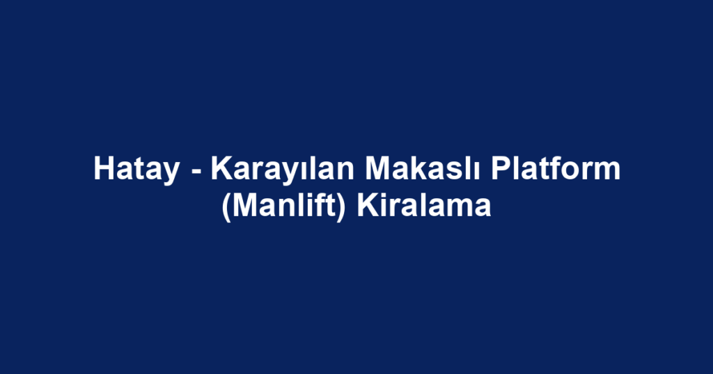 Hatay - Karayılan Makaslı Platform (Manlift) Kiralama