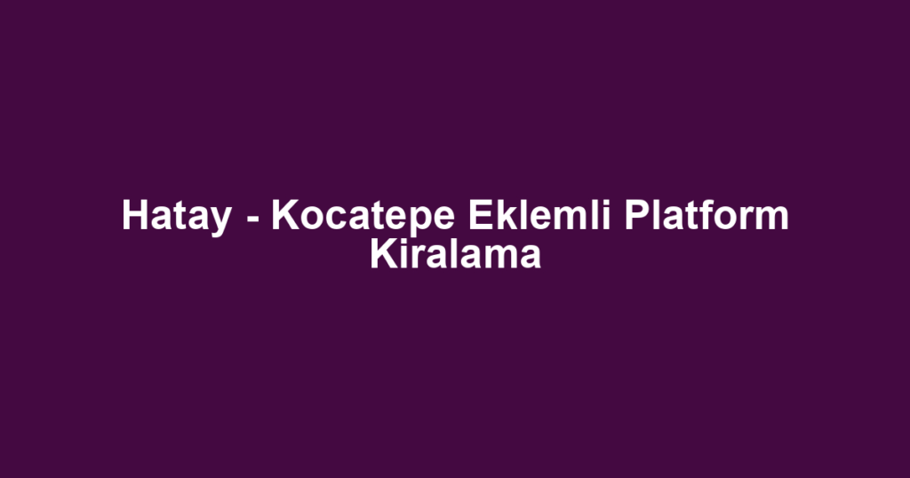 Hatay - Kocatepe Eklemli Platform Kiralama