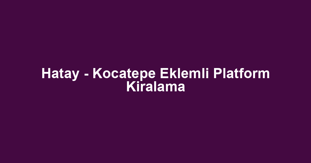 Hatay - Kocatepe Eklemli Platform Kiralama