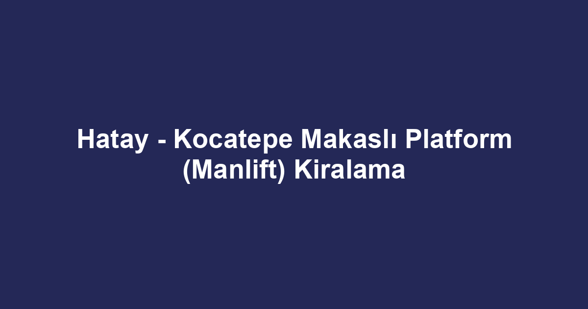 Hatay - Kocatepe Makaslı Platform (Manlift) Kiralama