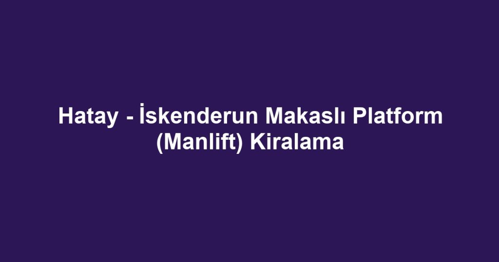 Hatay - İskenderun Makaslı Platform (Manlift) Kiralama