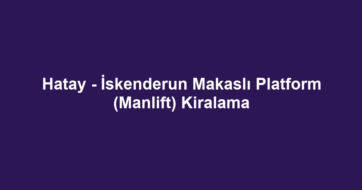 Hatay - İskenderun Makaslı Platform (Manlift) Kiralama