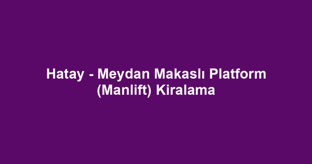 Hatay - Meydan Makaslı Platform (Manlift) Kiralama