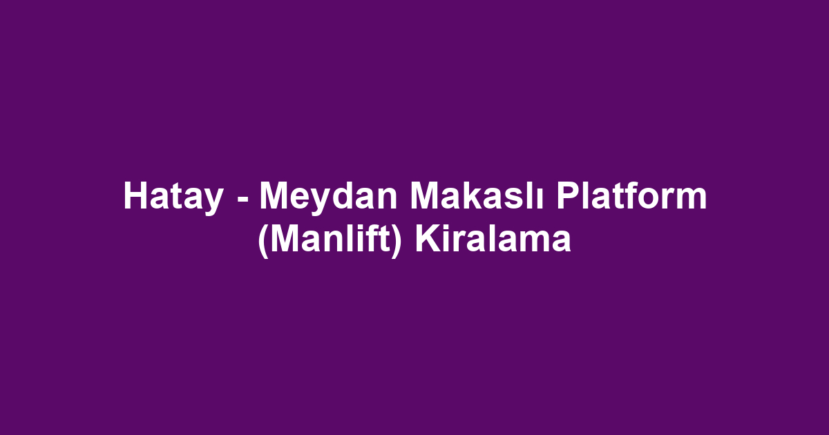 Hatay - Meydan Makaslı Platform (Manlift) Kiralama