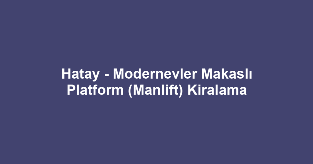 Hatay - Modernevler Makaslı Platform (Manlift) Kiralama