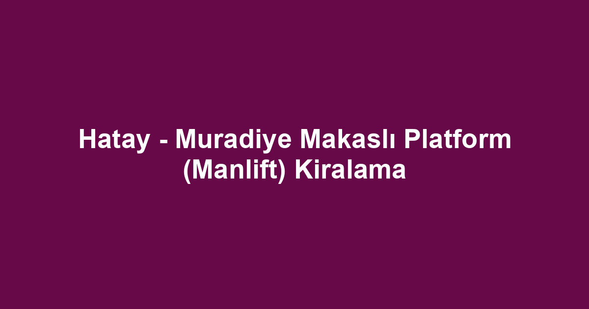 Hatay - Muradiye Makaslı Platform (Manlift) Kiralama