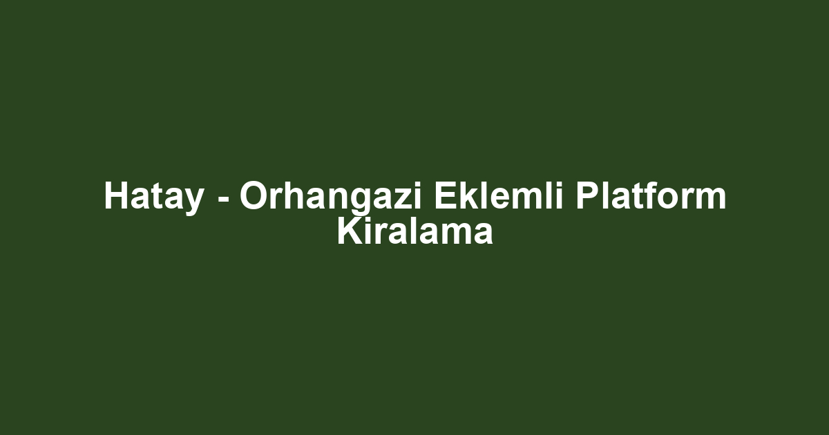 Hatay - Orhangazi Eklemli Platform Kiralama