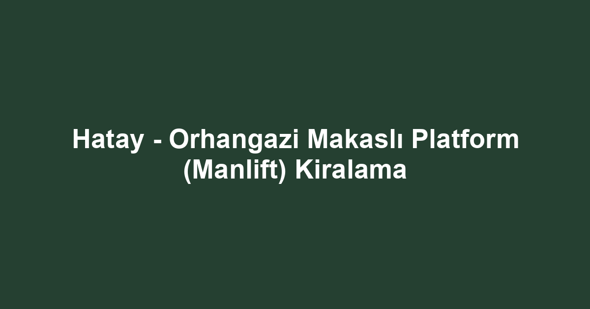 Hatay - Orhangazi Makaslı Platform (Manlift) Kiralama