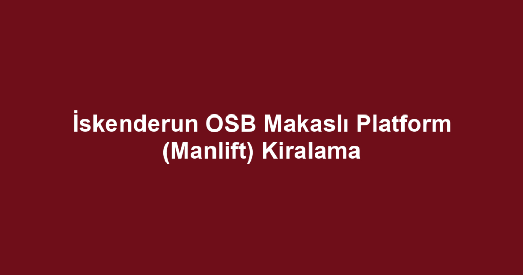 İskenderun OSB Makaslı Platform (Manlift) Kiralama