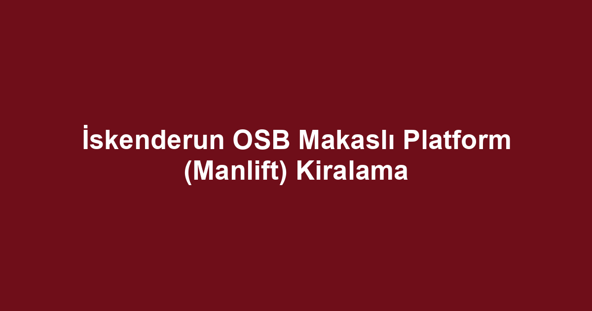 İskenderun OSB Makaslı Platform (Manlift) Kiralama