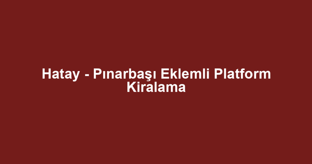 Hatay - Pınarbaşı Eklemli Platform Kiralama