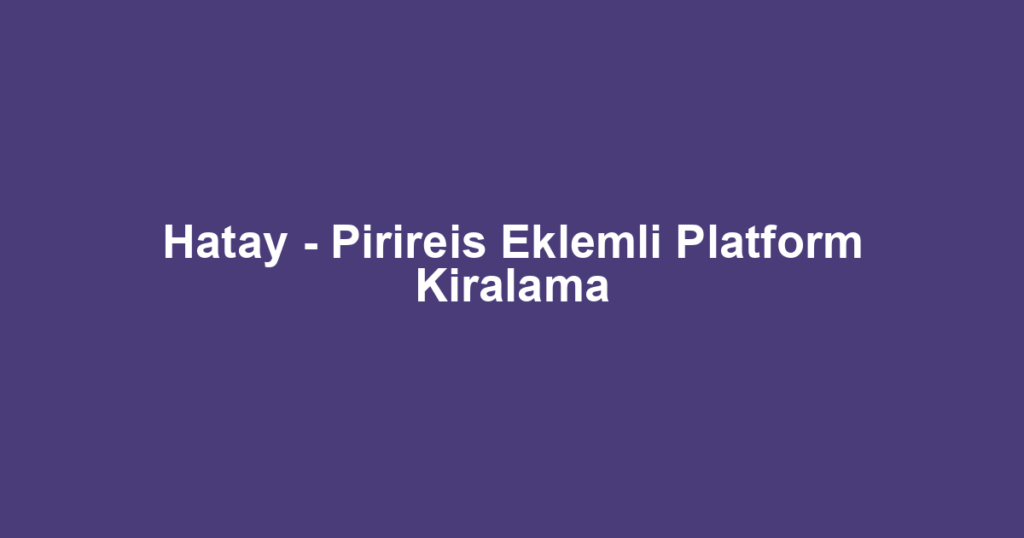 Hatay - Pirireis Eklemli Platform Kiralama