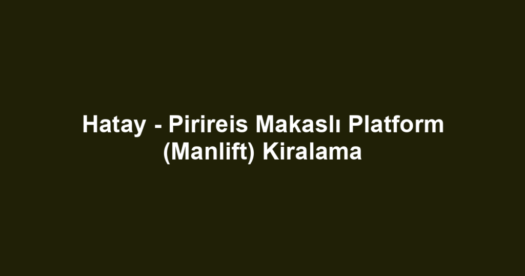 Hatay - Pirireis Makaslı Platform (Manlift) Kiralama
