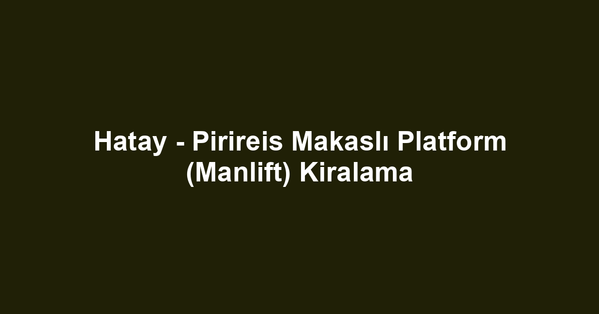 Hatay - Pirireis Makaslı Platform (Manlift) Kiralama