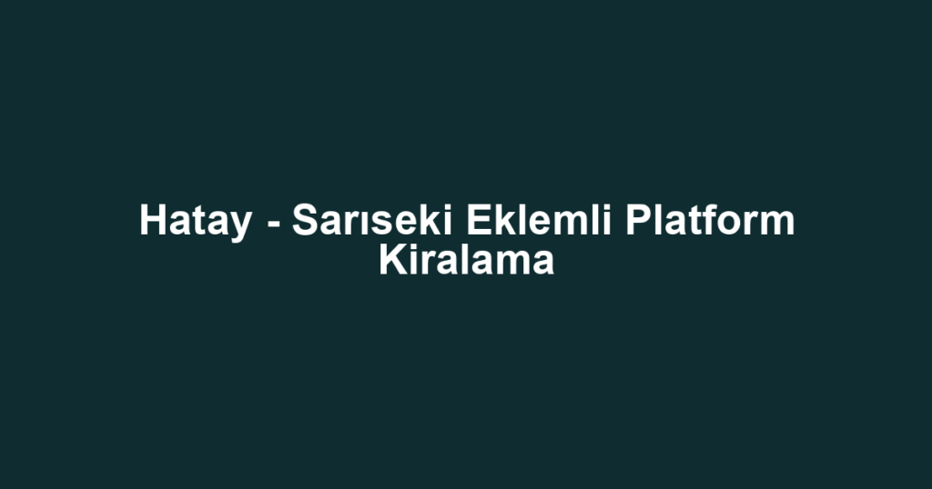 Hatay - Sarıseki Eklemli Platform Kiralama