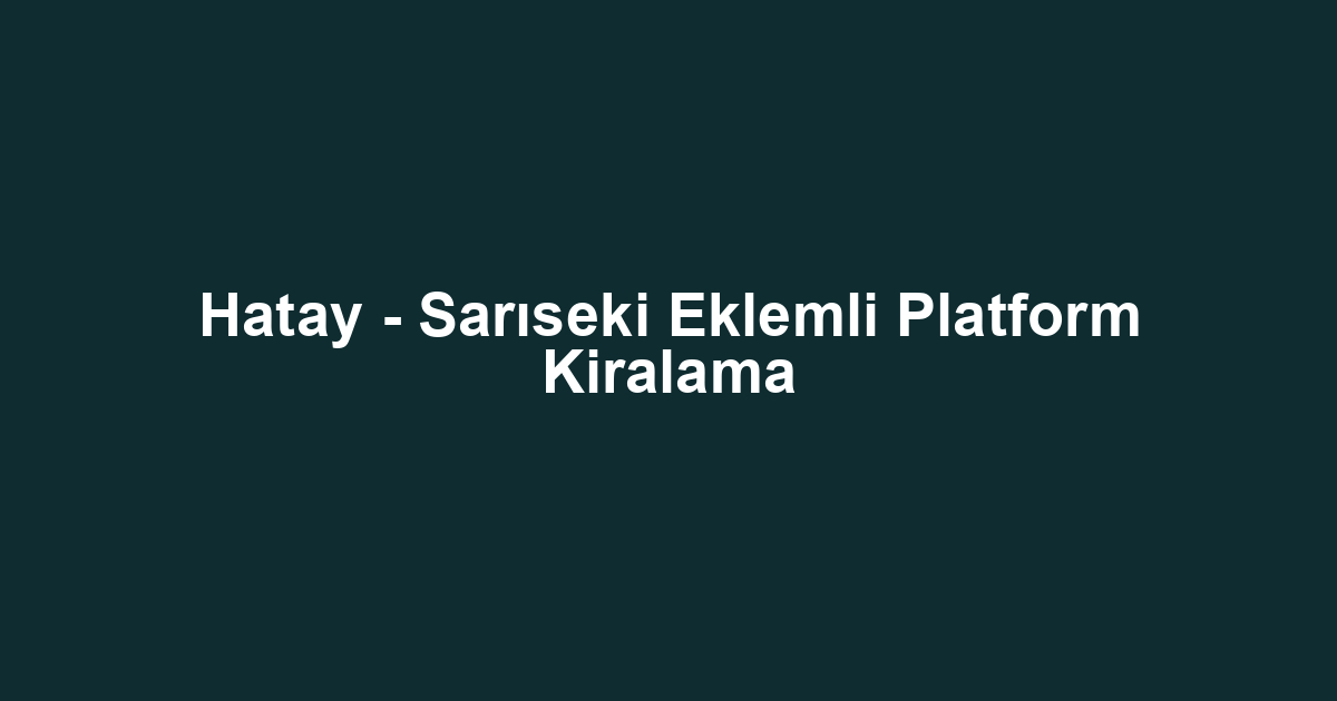Hatay - Sarıseki Eklemli Platform Kiralama