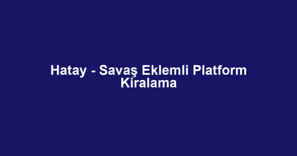 Hatay - Savaş Eklemli Platform Kiralama