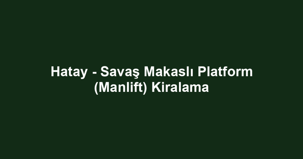 Hatay - Savaş Makaslı Platform (Manlift) Kiralama