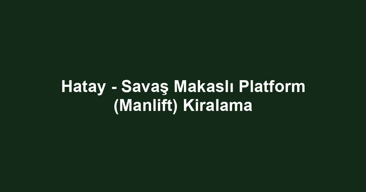 Hatay - Savaş Makaslı Platform (Manlift) Kiralama
