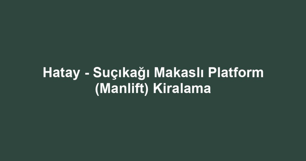 Hatay - Suçıkağı Makaslı Platform (Manlift) Kiralama