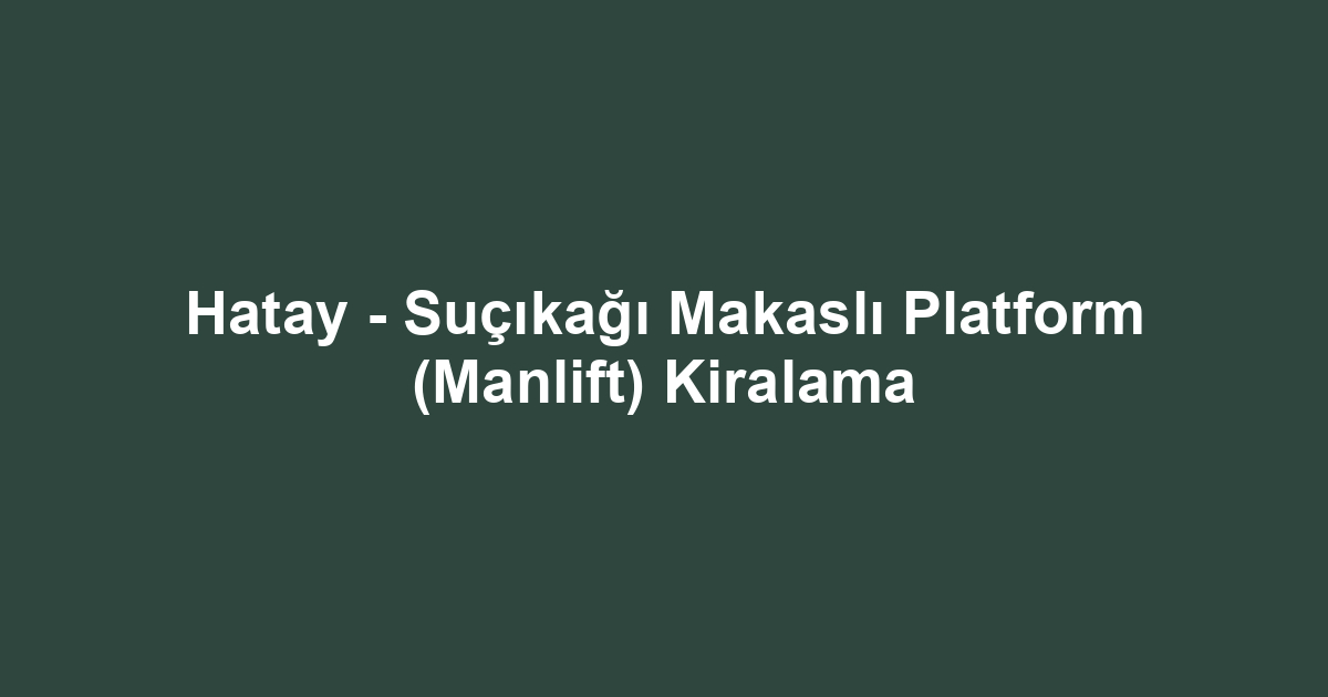 Hatay - Suçıkağı Makaslı Platform (Manlift) Kiralama