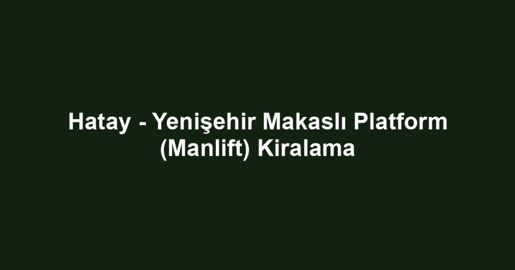 Hatay - Yenişehir Makaslı Platform (Manlift) Kiralama