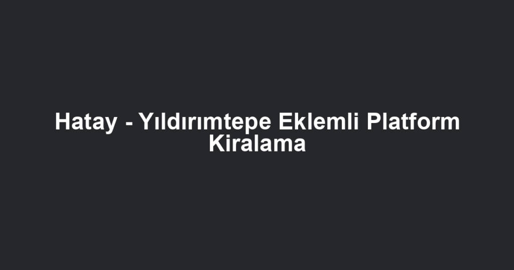Hatay - Yıldırımtepe Eklemli Platform Kiralama