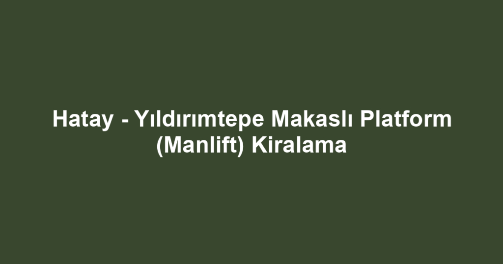 Hatay - Yıldırımtepe Makaslı Platform (Manlift) Kiralama