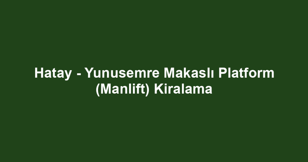 Hatay - Yunusemre Makaslı Platform (Manlift) Kiralama