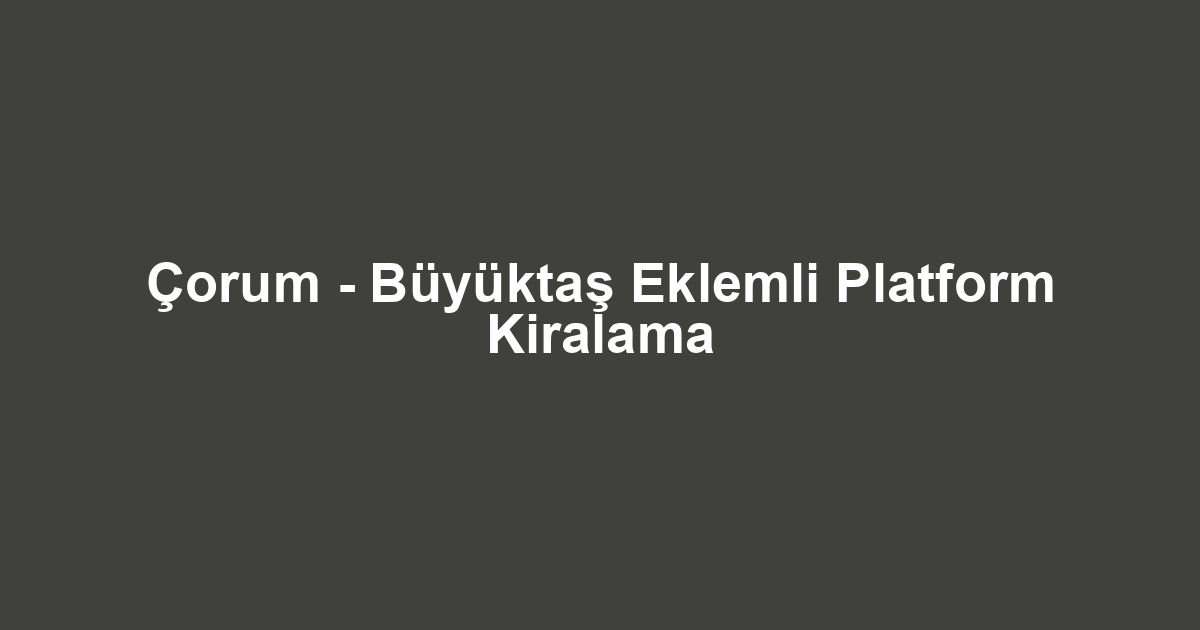 Çorum - Büyüktaş Eklemli Platform Kiralama