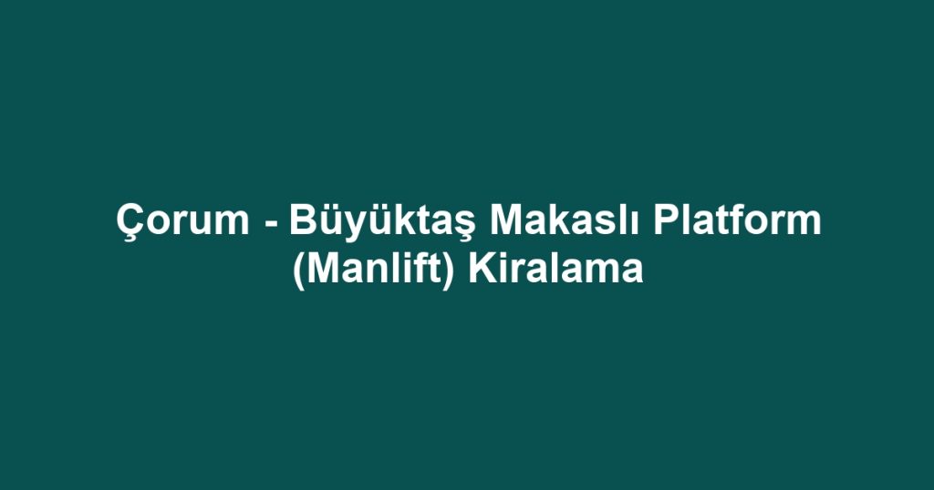 Çorum - Büyüktaş Makaslı Platform (Manlift) Kiralama