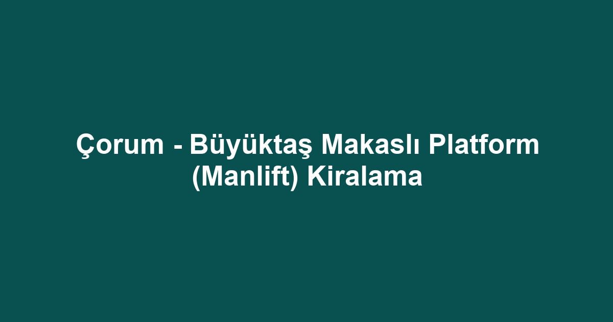 Çorum - Büyüktaş Makaslı Platform (Manlift) Kiralama