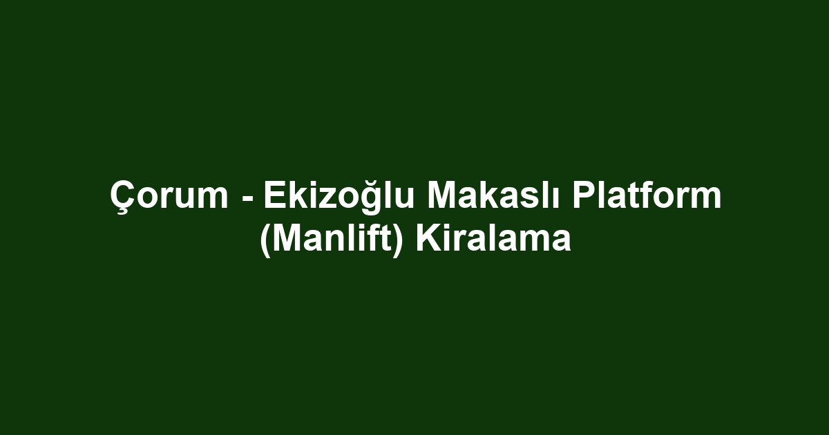 Çorum - Ekizoğlu Makaslı Platform (Manlift) Kiralama