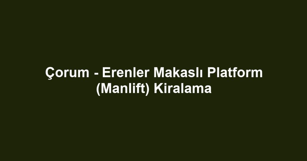 Çorum - Erenler Makaslı Platform (Manlift) Kiralama