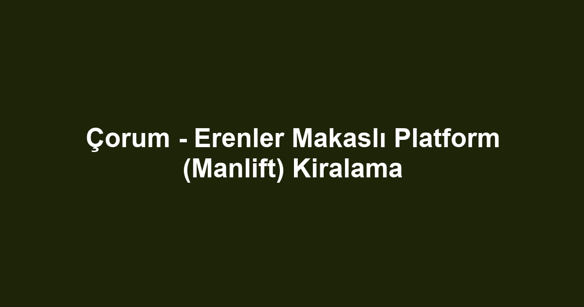 Çorum - Erenler Makaslı Platform (Manlift) Kiralama