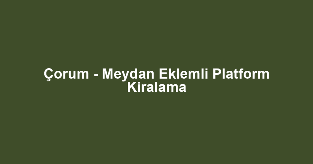 Çorum - Meydan Eklemli Platform Kiralama