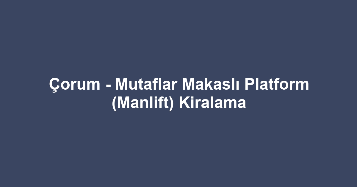 Çorum - Mutaflar Makaslı Platform (Manlift) Kiralama