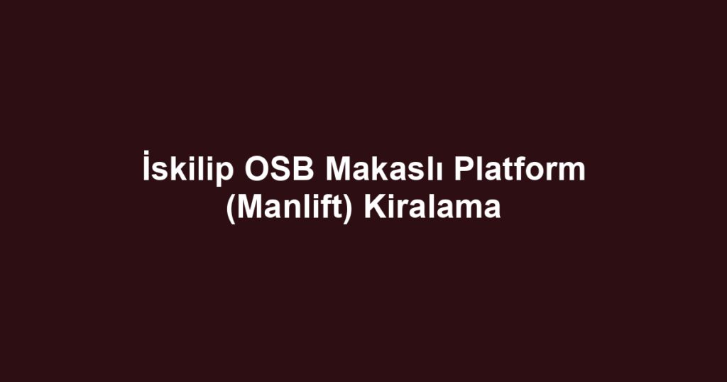 İskilip OSB Makaslı Platform (Manlift) Kiralama