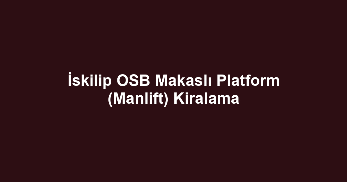 İskilip OSB Makaslı Platform (Manlift) Kiralama