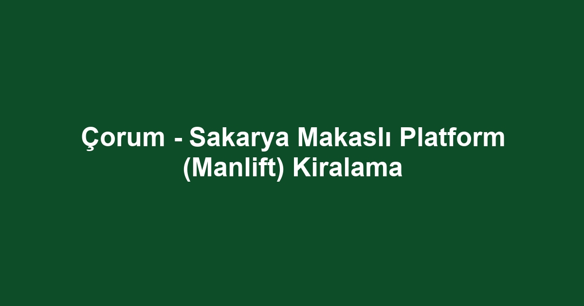 Çorum - Sakarya Makaslı Platform (Manlift) Kiralama