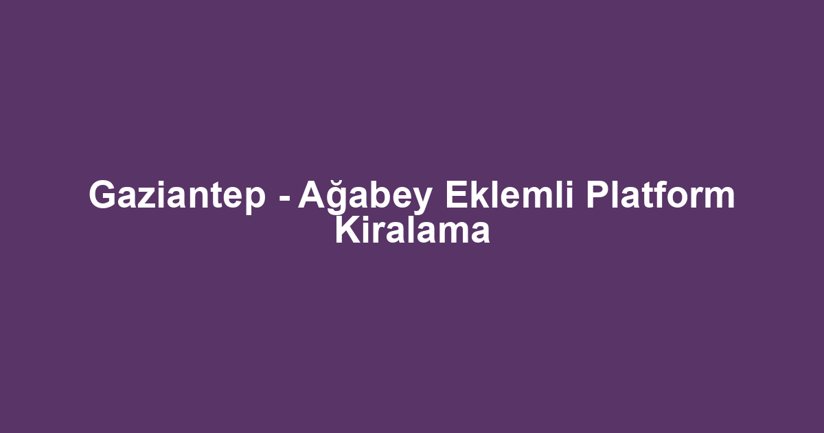 Gaziantep - Ağabey Eklemli Platform Kiralama