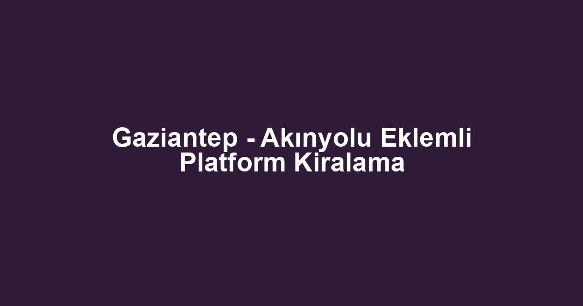 Gaziantep - Akınyolu Eklemli Platform Kiralama