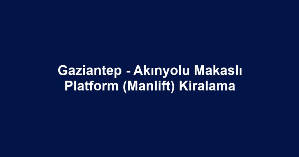 Gaziantep - Akınyolu Makaslı Platform (Manlift) Kiralama