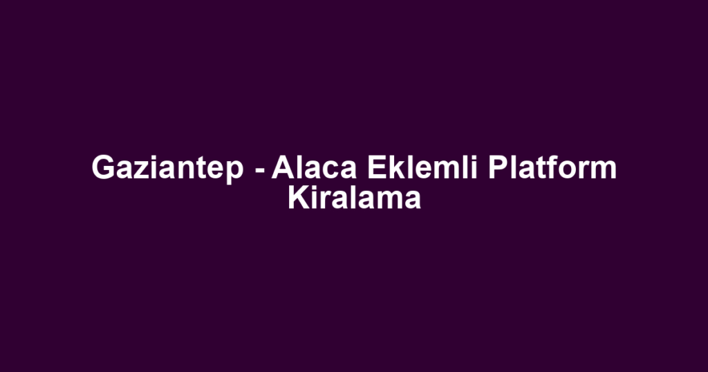 Gaziantep - Alaca Eklemli Platform Kiralama